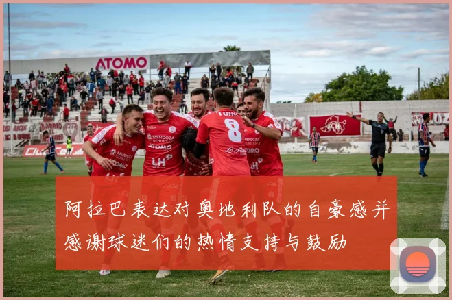 阿拉巴表达对奥地利队的自豪感并感谢球迷们的热情支持与鼓励