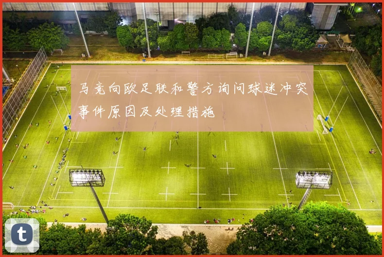 马竞向欧足联和警方询问球迷冲突事件原因及处理措施