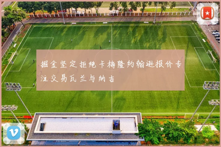掘金坚定拒绝卡梅隆约翰逊报价专注交易瓦兰与纳吉