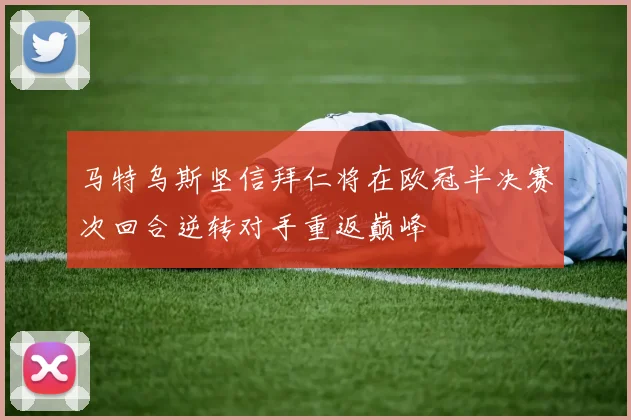 马特乌斯坚信拜仁将在欧冠半决赛次回合逆转对手重返巅峰