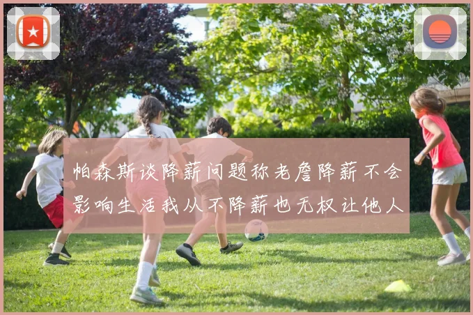 帕森斯谈降薪问题称老詹降薪不会影响生活我从不降薪也无权让他人降薪